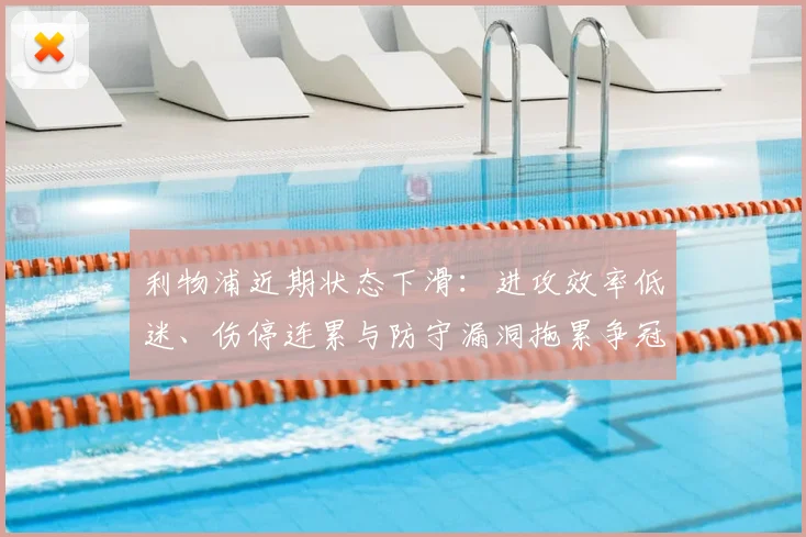 利物浦近期状态下滑：进攻效率低迷、伤停连累与防守漏洞拖累争冠形势