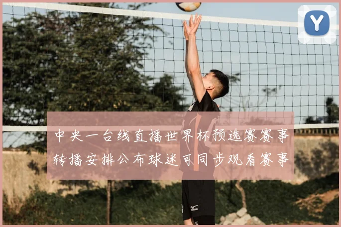 中央一台线直播世界杯预选赛赛事转播安排公布球迷可同步观看赛事进程