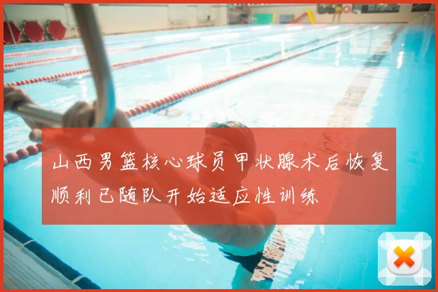 山西男篮核心球员甲状腺术后恢复顺利已随队开始适应性训练