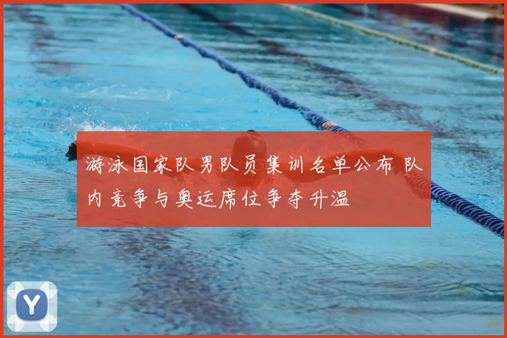 游泳国家队男队员集训名单公布 队内竞争与奥运席位争夺升温