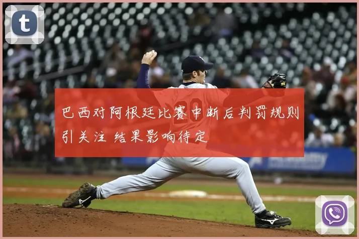 巴西对阿根廷比赛中断后判罚规则引关注 结果影响待定