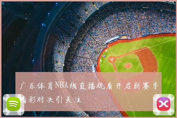 广东体育NBA线直播观看开启新赛季精彩对决引关注