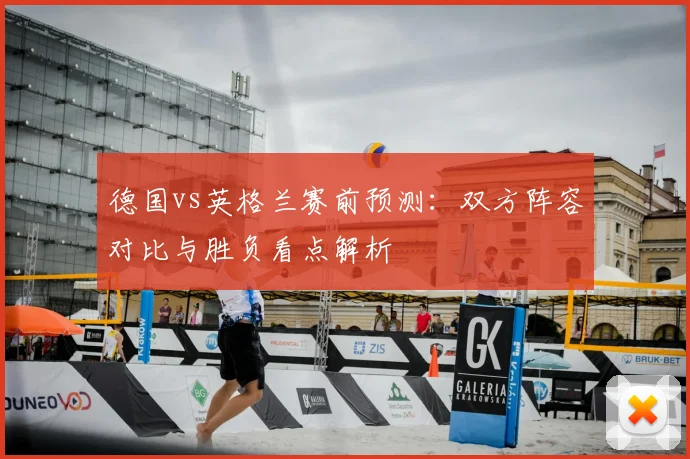德国vs英格兰赛前预测:双方阵容对比与胜负看点解析
