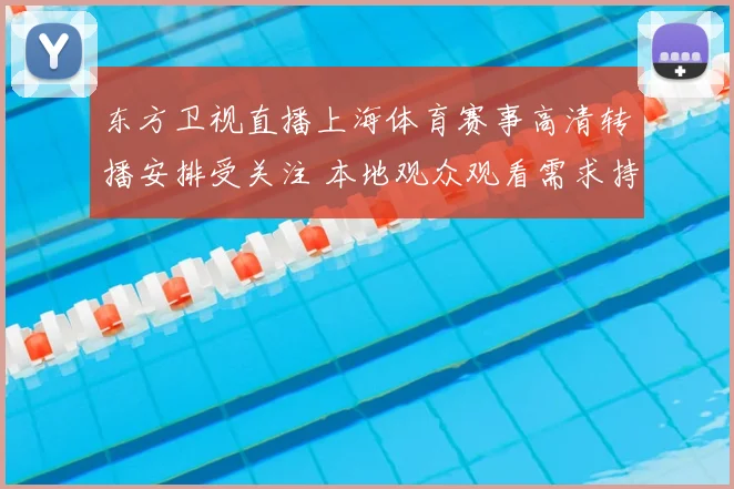 东方卫视直播上海体育赛事高清转播安排受关注 本地观众观看需求持续上升