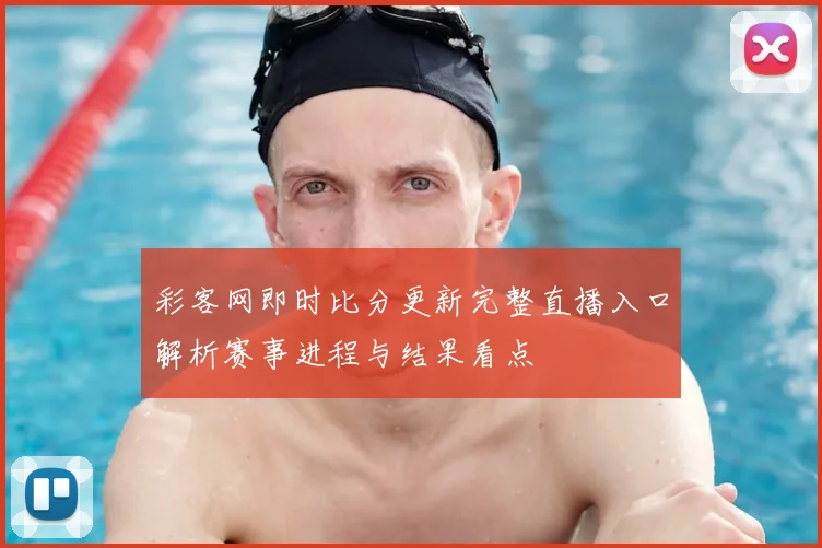 彩客网即时比分更新完整直播入口解析赛事进程与结果看点
