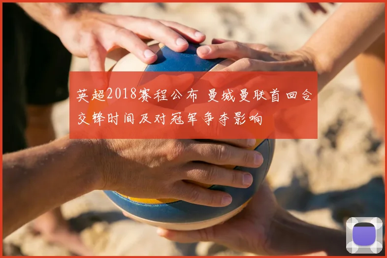 英超2018赛程公布 曼城曼联首回合交锋时间及对冠军争夺影响