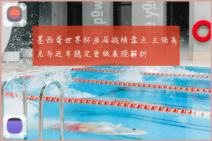 墨西哥世界杯历届战绩盘点 主场高光与近年稳定晋级表现解析