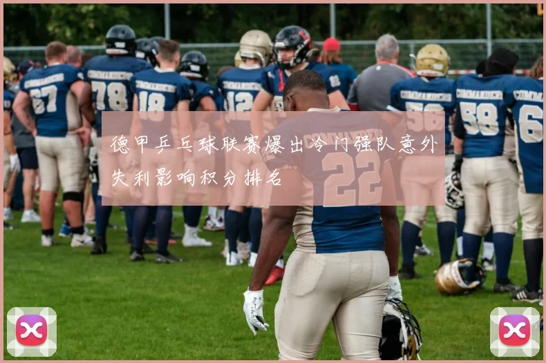 德甲乒乓球联赛爆出冷门强队意外失利影响积分排名