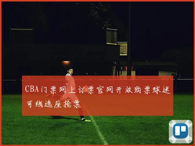 CBA门票网上订票官网开放购票球迷可线选座抢票