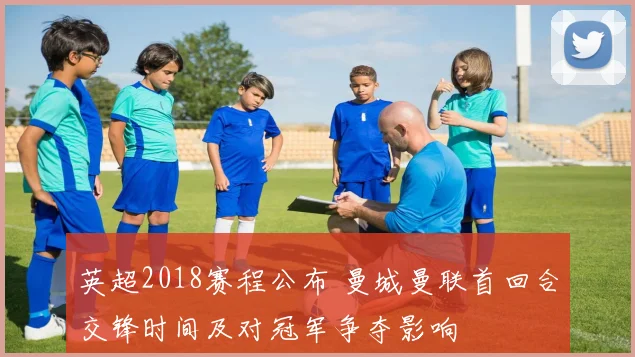 英超2018赛程公布 曼城曼联首回合交锋时间及对冠军争夺影响