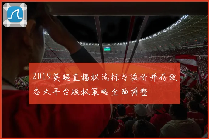 2019英超直播权流标与溢价并存致各大平台版权策略全面调整