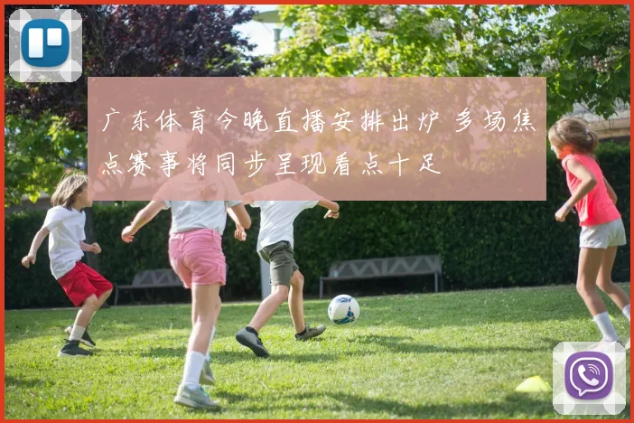 广东体育今晚直播安排出炉 多场焦点赛事将同步呈现看点十足