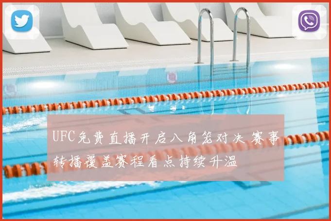 UFC免费直播开启八角笼对决 赛事转播覆盖赛程看点持续升温