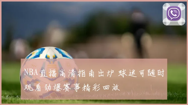 NBA直播高清指南出炉 球迷可随时观看劲爆赛事精彩回放