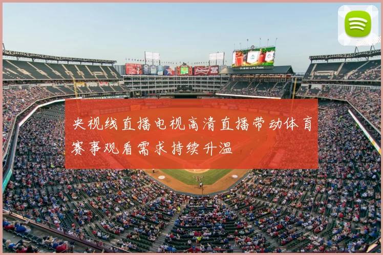 央视线直播电视高清直播带动体育赛事观看需求持续升温