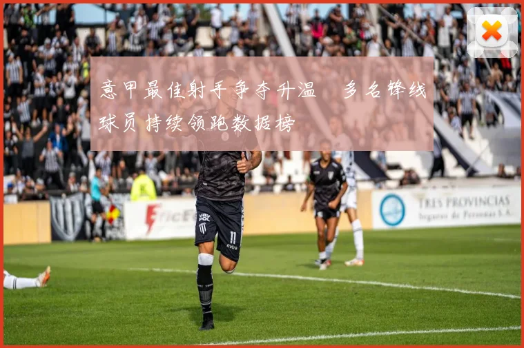 意甲最佳射手争夺升温　多名锋线球员持续领跑数据榜