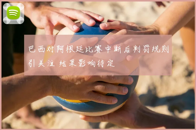 巴西对阿根廷比赛中断后判罚规则引关注 结果影响待定