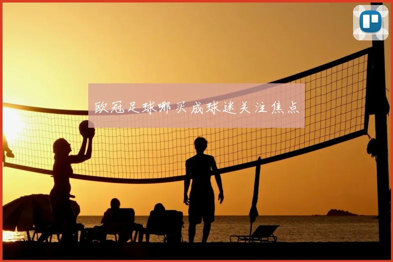 欧冠足球哪买成球迷关注焦点