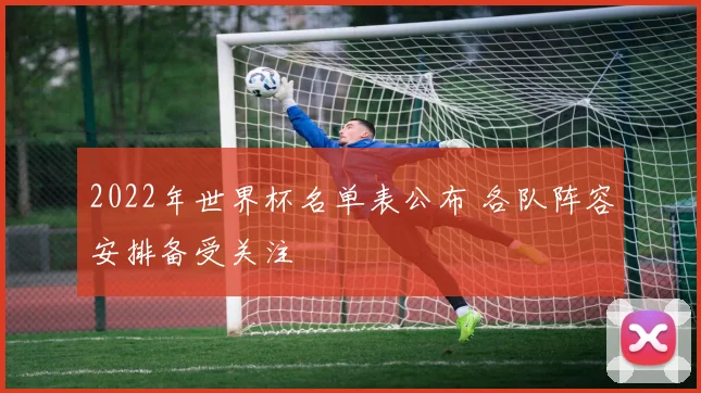 2022年世界杯名单表公布 各队阵容安排备受关注