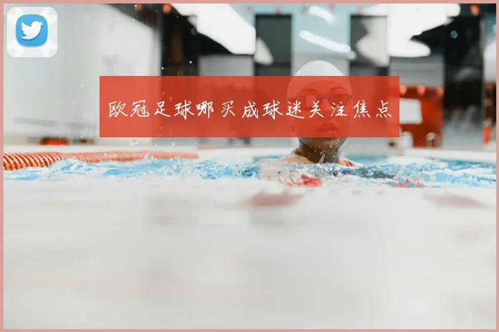 欧冠足球哪买成球迷关注焦点