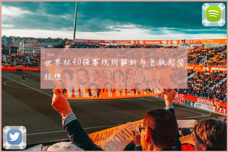 世界杯40强赛规则解析与晋级形势梳理