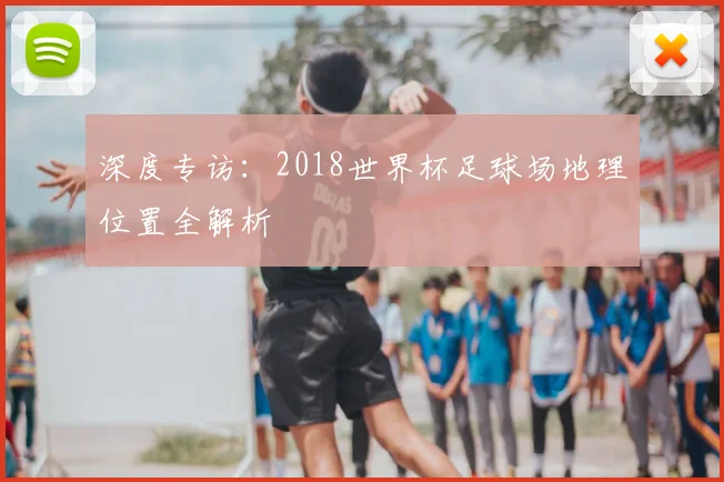 深度专访：2018世界杯足球场地理位置全解析