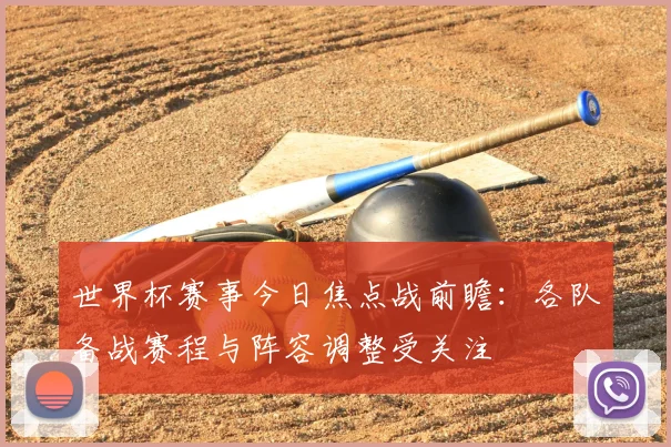世界杯赛事今日焦点战前瞻：各队备战赛程与阵容调整受关注