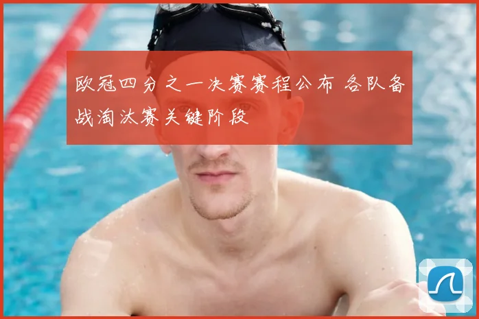 欧冠四分之一决赛赛程公布 各队备战淘汰赛关键阶段
