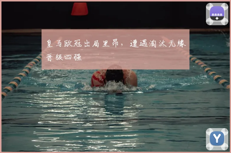 皇马欧冠出局里昂,遭遇淘汰无缘晋级四强