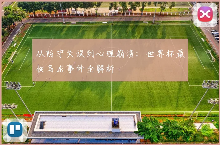 从防守失误到心理崩溃：世界杯最快乌龙事件全解析