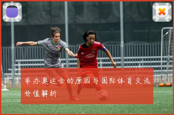 举办奥运会的原因与国际体育交流价值解析
