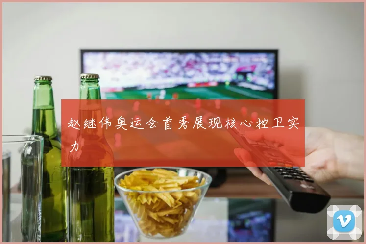 赵继伟奥运会首秀展现核心控卫实力