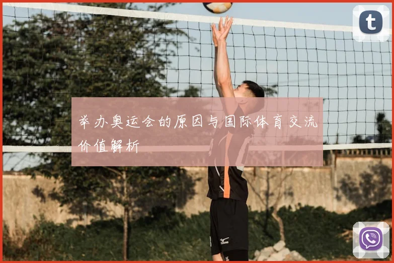 举办奥运会的原因与国际体育交流价值解析
