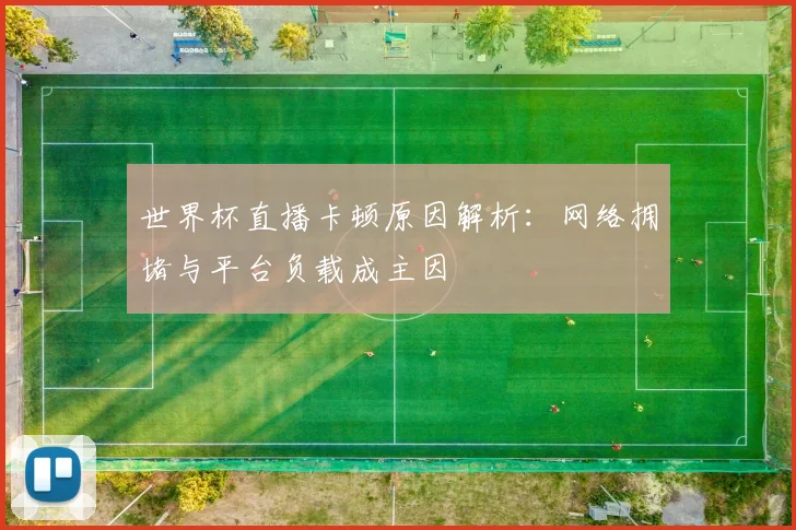 世界杯直播卡顿原因解析:网络拥堵与平台负载成主因