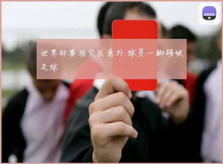 世界杯赛场突发意外 球员一脚踢破足球