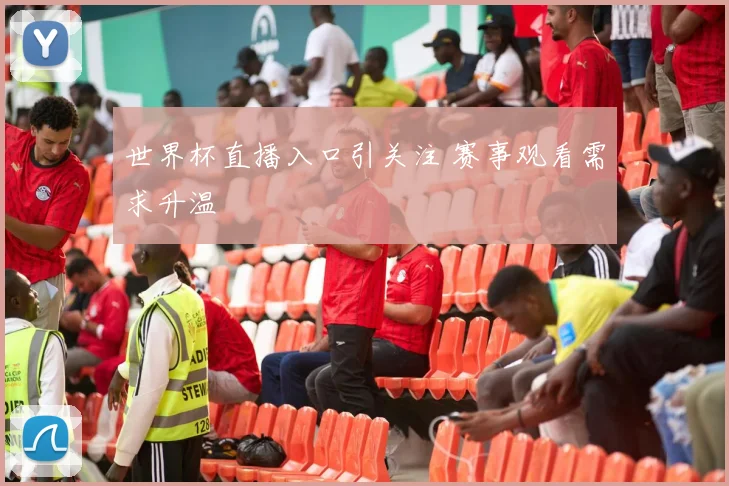 世界杯直播入口引关注 赛事观看需求升温