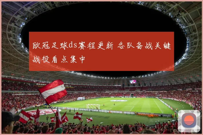 欧冠足球ds赛程更新 各队备战关键战役看点集中