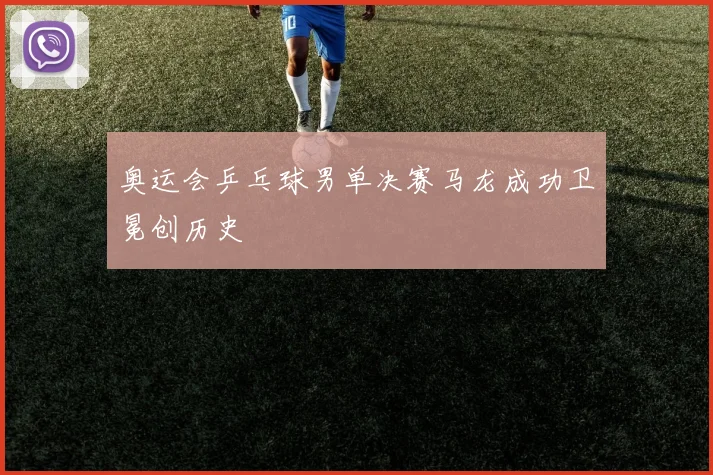 奥运会乒乓球男单决赛马龙成功卫冕创历史