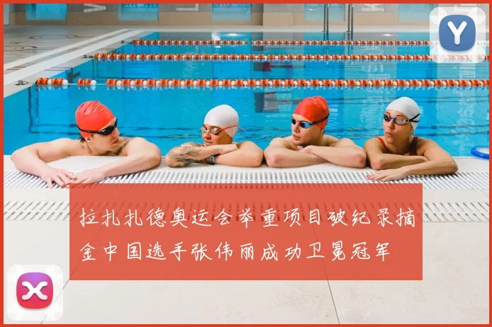 拉扎扎德奥运会举重项目破纪录摘金中国选手张伟丽成功卫冕冠军